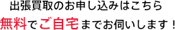 出張買取のお申し込みはこちら無料でご自宅までお伺いします!
